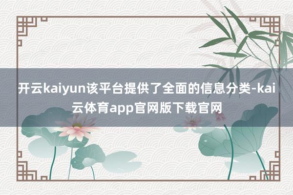 开云kaiyun该平台提供了全面的信息分类-kai云体育app官网版下载官网
