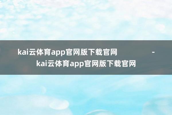 kai云体育app官网版下载官网                 -kai云体育app官网版下载官网