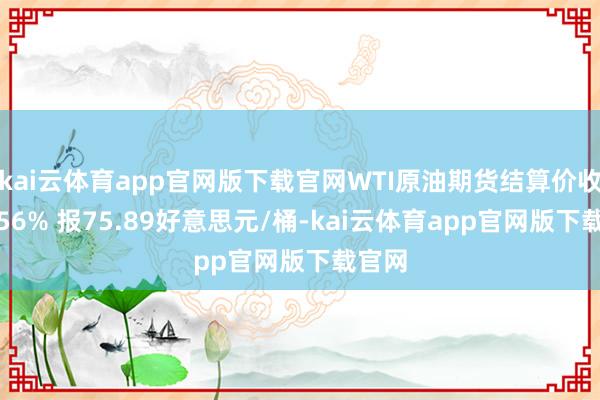 kai云体育app官网版下载官网WTI原油期货结算价收跌2.56% 报75.89好意思元/桶-kai云体育app官网版下载官网