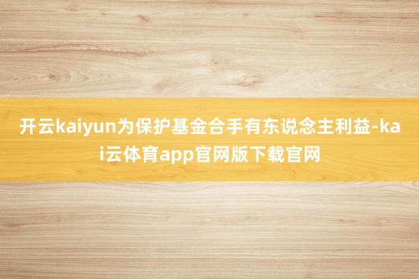 开云kaiyun为保护基金合手有东说念主利益-kai云体育app官网版下载官网
