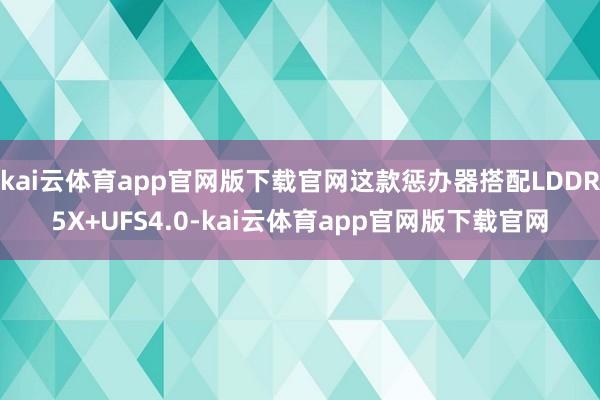 kai云体育app官网版下载官网这款惩办器搭配LDDR5X+UFS4.0-kai云体育app官网版下载官网