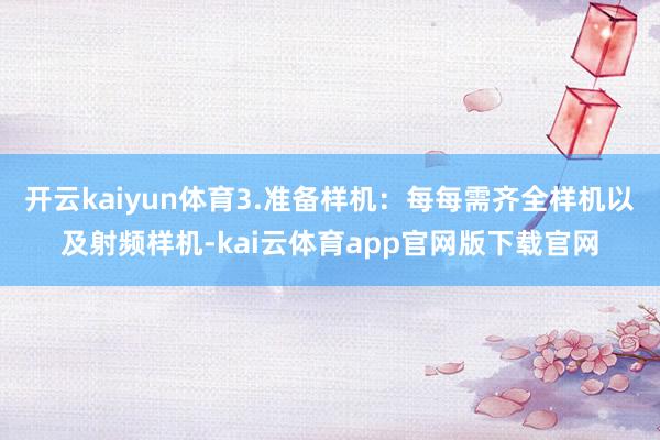 开云kaiyun体育3.准备样机：每每需齐全样机以及射频样机-kai云体育app官网版下载官网