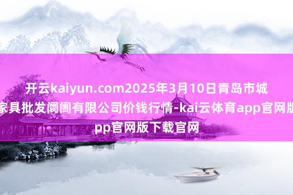 开云kaiyun.com2025年3月10日青岛市城阳蔬菜水家具批发阛阓有限公司价钱行情-kai云体育app官网版下载官网