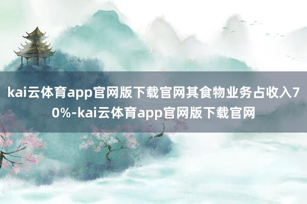 kai云体育app官网版下载官网其食物业务占收入70%-kai云体育app官网版下载官网