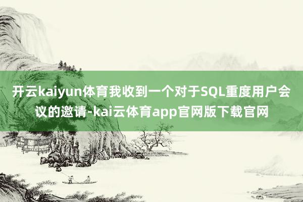 开云kaiyun体育我收到一个对于SQL重度用户会议的邀请-kai云体育app官网版下载官网