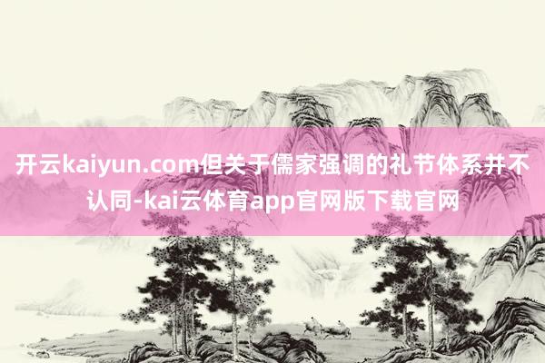 开云kaiyun.com但关于儒家强调的礼节体系并不认同-kai云体育app官网版下载官网