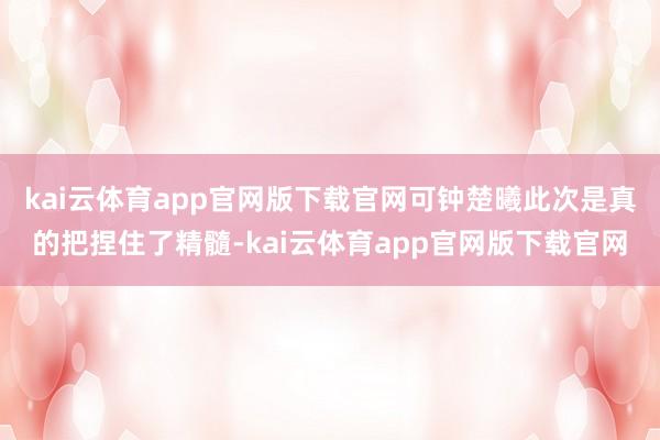 kai云体育app官网版下载官网可钟楚曦此次是真的把捏住了精髓-kai云体育app官网版下载官网