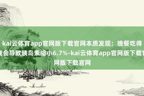 kai云体育app官网版下载官网本质发现：晚餐吃得太晚会导致胰岛素缩小6.7%-kai云体育app官网版下载官网