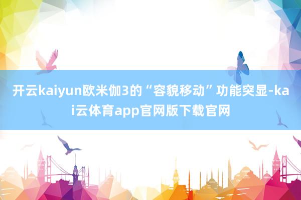 开云kaiyun欧米伽3的“容貌移动”功能突显-kai云体育app官网版下载官网