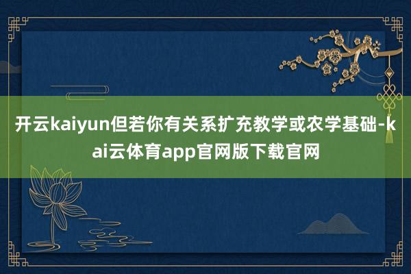 开云kaiyun但若你有关系扩充教学或农学基础-kai云体育app官网版下载官网