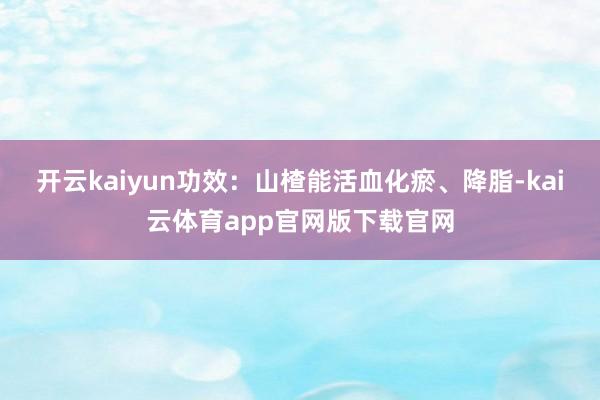 开云kaiyun功效：山楂能活血化瘀、降脂-kai云体育app官网版下载官网