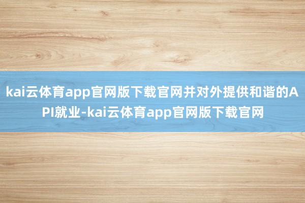 kai云体育app官网版下载官网并对外提供和谐的API就业-kai云体育app官网版下载官网