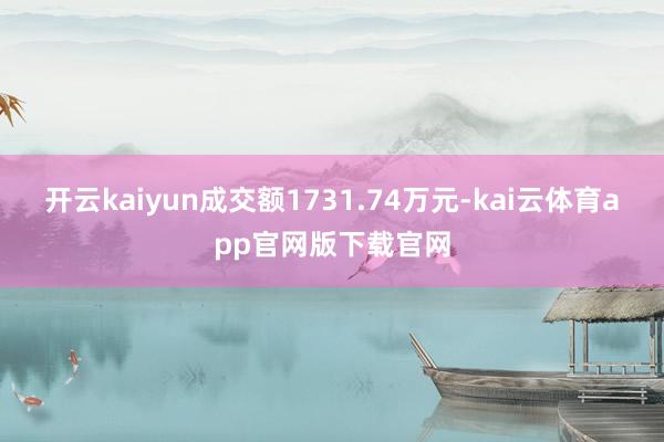开云kaiyun成交额1731.74万元-kai云体育app官网版下载官网