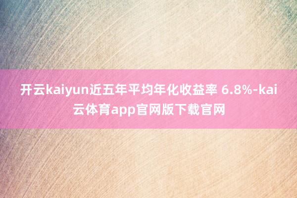 开云kaiyun近五年平均年化收益率 6.8%-kai云体育app官网版下载官网