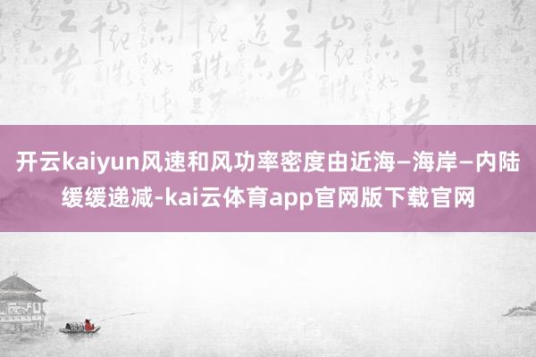 开云kaiyun风速和风功率密度由近海—海岸—内陆缓缓递减-kai云体育app官网版下载官网