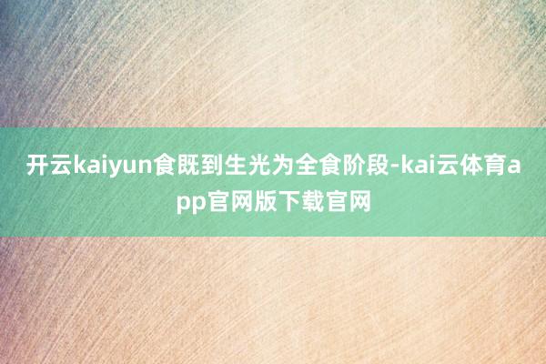 开云kaiyun食既到生光为全食阶段-kai云体育app官网版下载官网