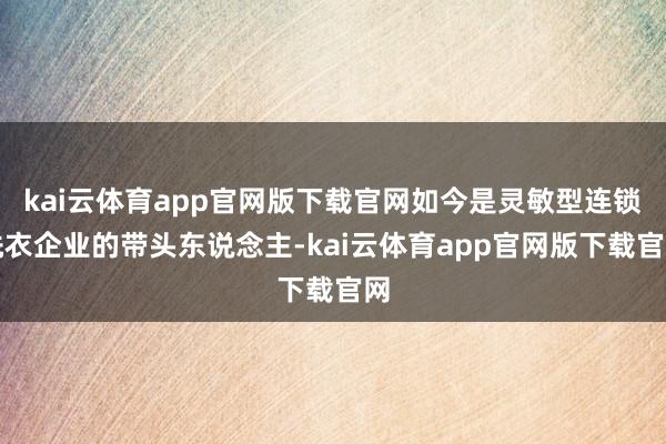kai云体育app官网版下载官网如今是灵敏型连锁洗衣企业的带头东说念主-kai云体育app官网版下载官网