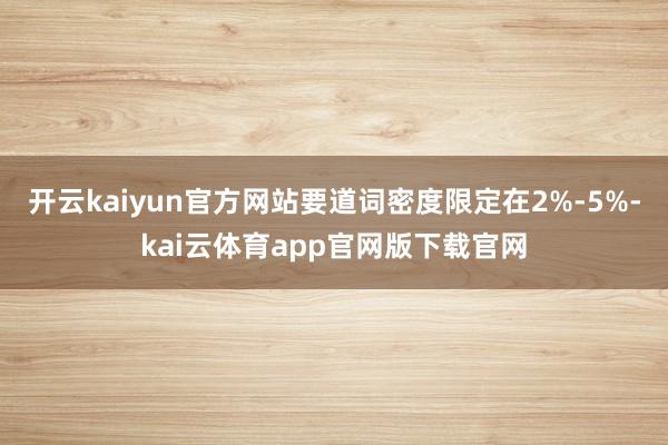 开云kaiyun官方网站要道词密度限定在2%-5%-kai云体育app官网版下载官网