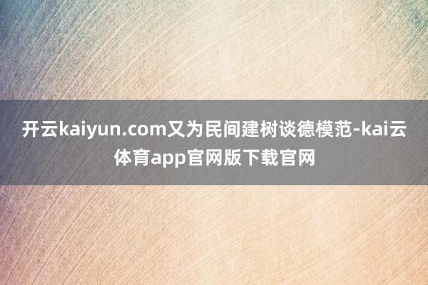 开云kaiyun.com又为民间建树谈德模范-kai云体育app官网版下载官网