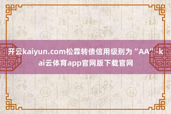 开云kaiyun.com松霖转债信用级别为“AA”-kai云体育app官网版下载官网