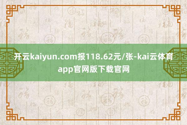 开云kaiyun.com报118.62元/张-kai云体育app官网版下载官网
