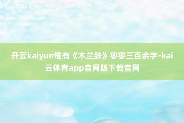 开云kaiyun惟有《木兰辞》寥寥三百余字-kai云体育app官网版下载官网