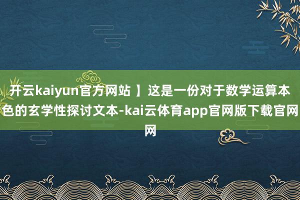 开云kaiyun官方网站 】这是一份对于数学运算本色的玄学性探讨文本-kai云体育app官网版下载官网