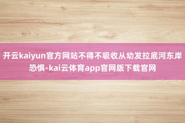 开云kaiyun官方网站不得不吸收从幼发拉底河东岸恐惧-kai云体育app官网版下载官网