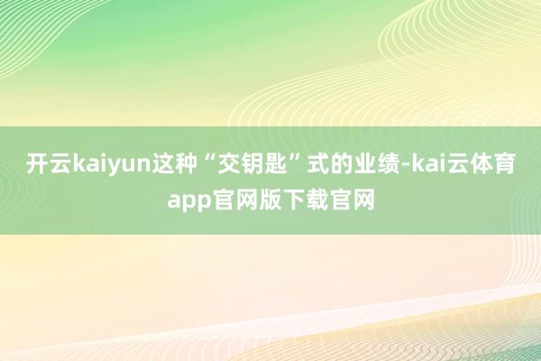 开云kaiyun这种“交钥匙”式的业绩-kai云体育app官网版下载官网